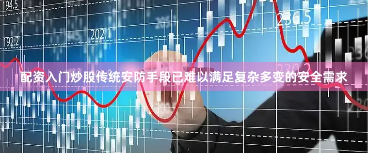 配资入门炒股传统安防手段已难以满足复杂多变的安全需求