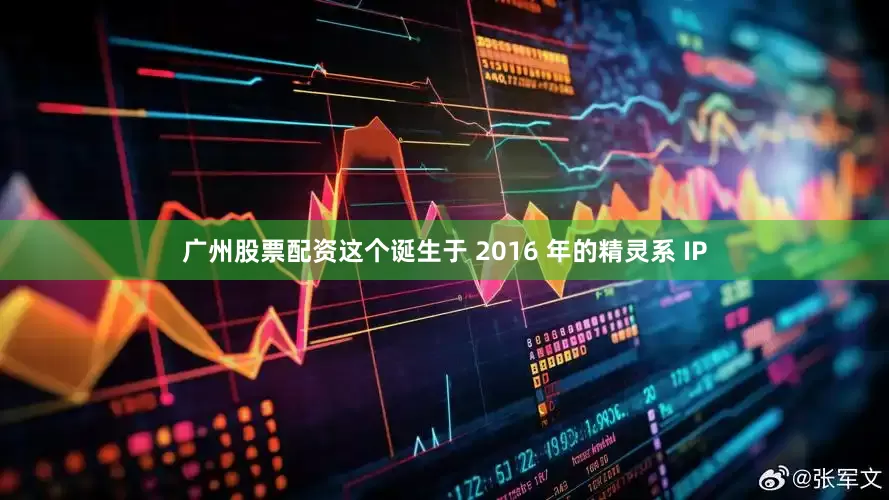广州股票配资这个诞生于 2016 年的精灵系 IP