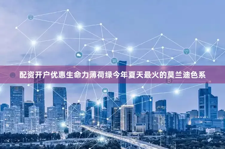 配资开户优惠生命力薄荷绿今年夏天最火的莫兰迪色系