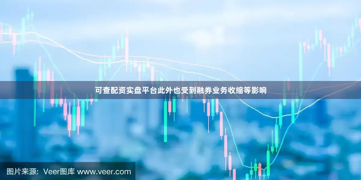 可查配资实盘平台此外也受到融券业务收缩等影响