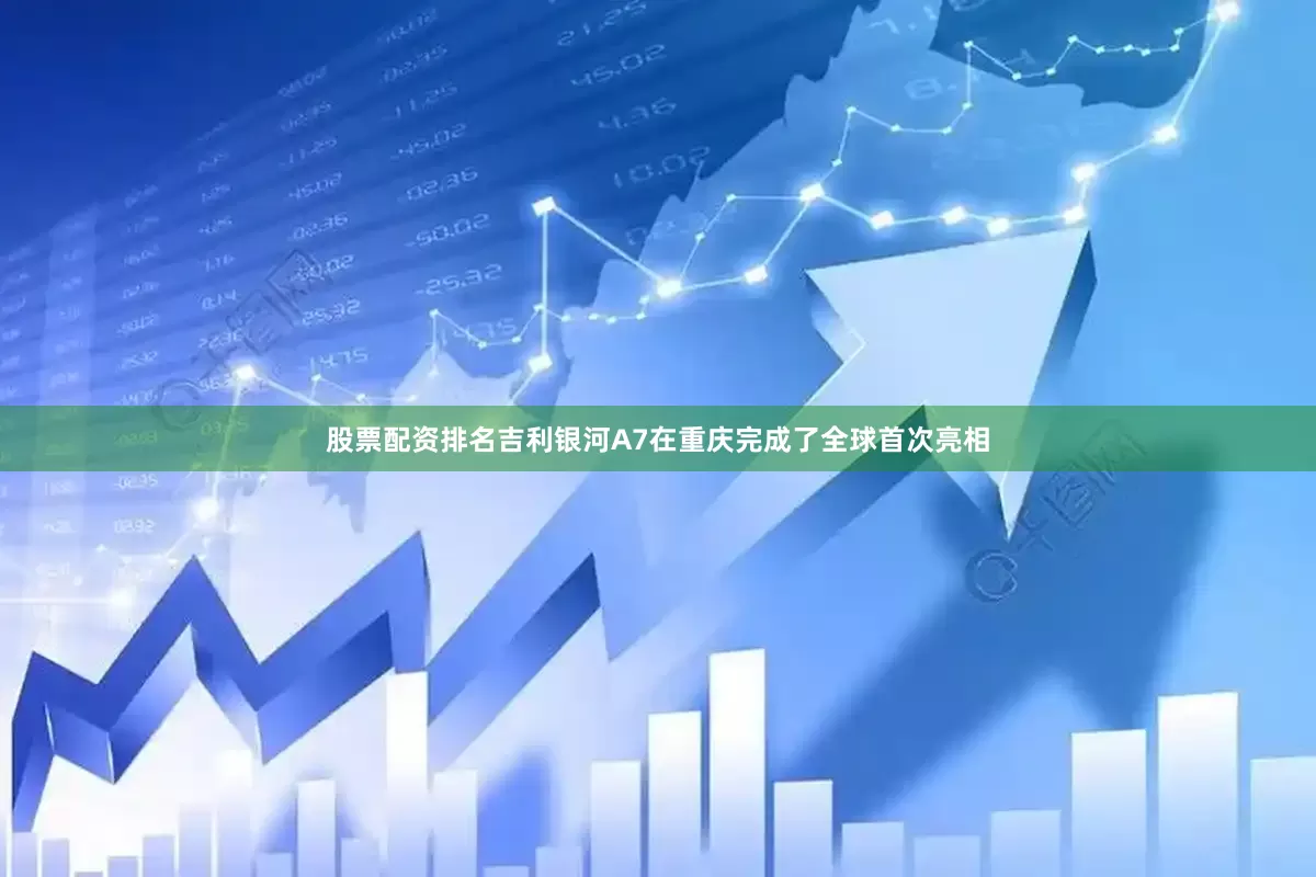 股票配资排名吉利银河A7在重庆完成了全球首次亮相