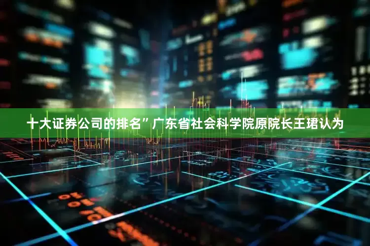 十大证券公司的排名”广东省社会科学院原院长王珺认为
