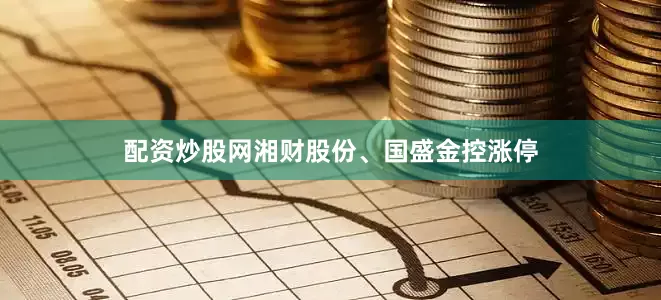 配资炒股网湘财股份、国盛金控涨停