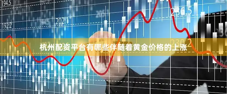 杭州配资平台有哪些伴随着黄金价格的上涨