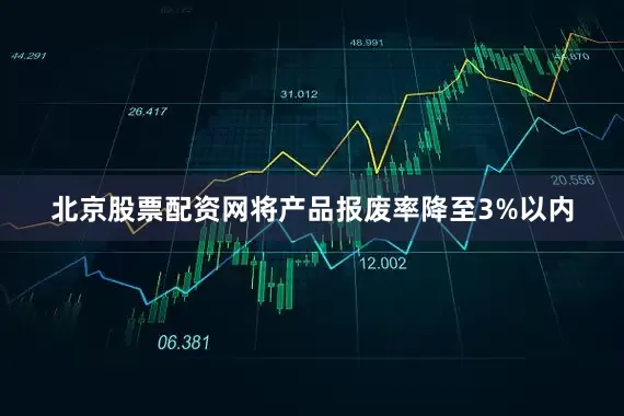 北京股票配资网将产品报废率降至3%以内