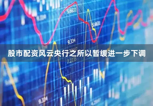 股市配资风云央行之所以暂缓进一步下调