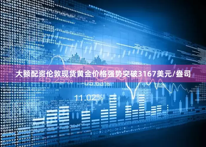 大额配资伦敦现货黄金价格强势突破3167美元/盎司