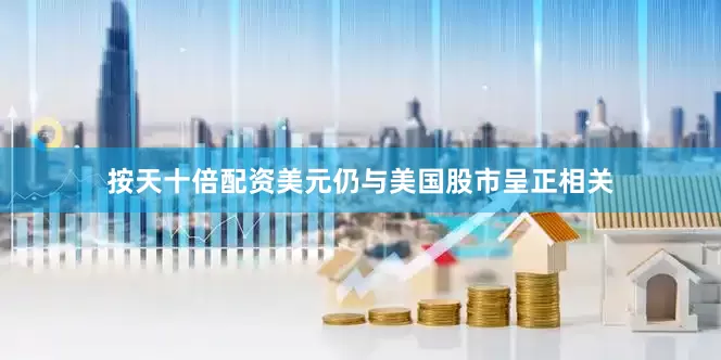 按天十倍配资美元仍与美国股市呈正相关