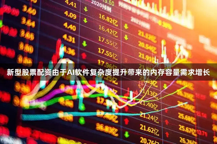 新型股票配资由于AI软件复杂度提升带来的内存容量需求增长