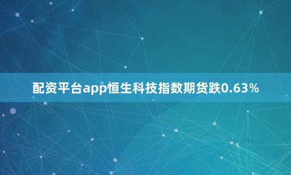 配资平台app恒生科技指数期货跌0.63%