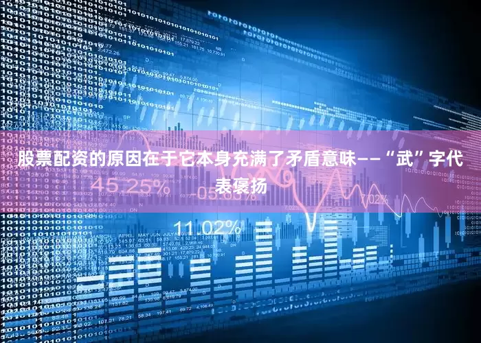 股票配资的原因在于它本身充满了矛盾意味——“武”字代表褒扬