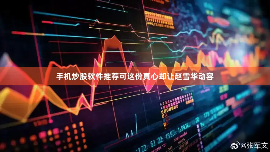 手机炒股软件推荐可这份真心却让赵雪华动容