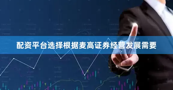 配资平台选择根据麦高证券经营发展需要
