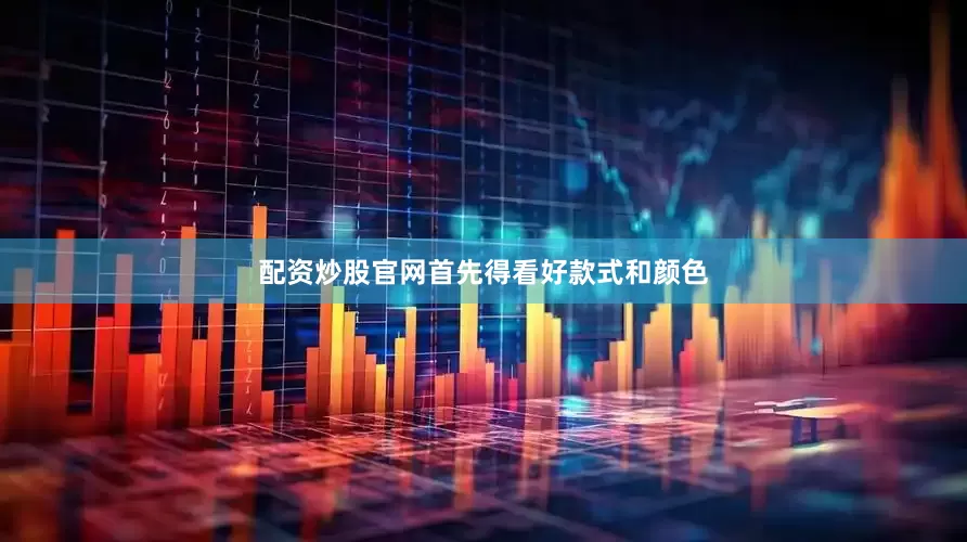 配资炒股官网首先得看好款式和颜色