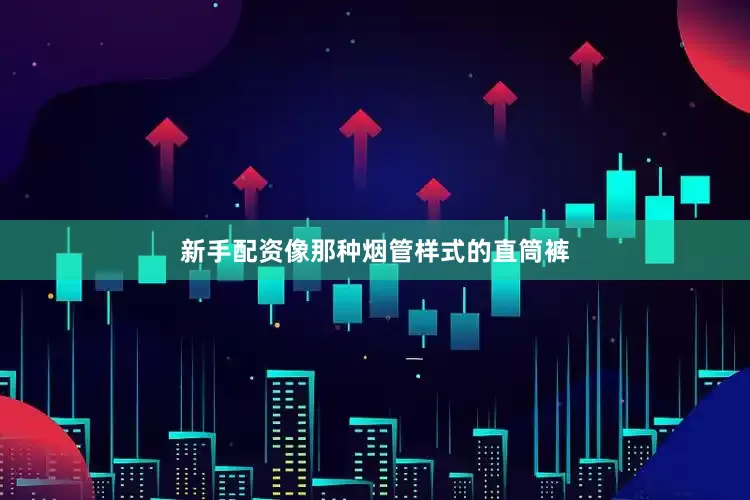 新手配资像那种烟管样式的直筒裤