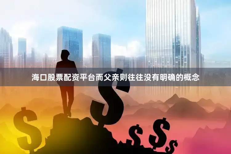 海口股票配资平台而父亲则往往没有明确的概念