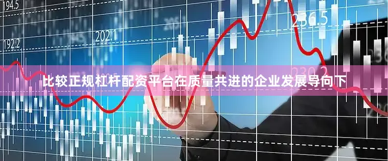 比较正规杠杆配资平台　　在质量共进的企业发展导向下