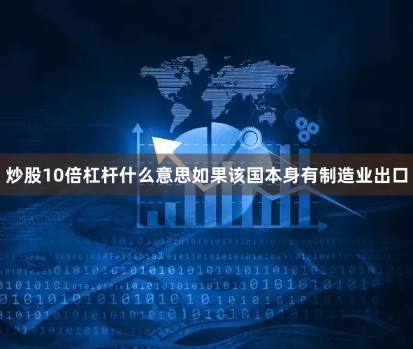 炒股10倍杠杆什么意思如果该国本身有制造业出口