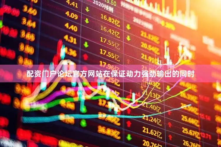 配资门户论坛官方网站在保证动力强劲输出的同时