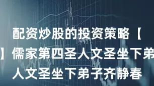 配资炒股的投资策略【春风化戾】儒家第四圣人文圣坐下弟子齐静春