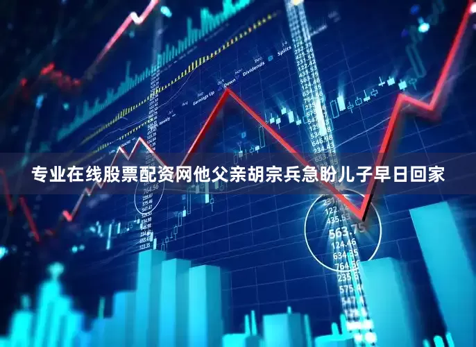 专业在线股票配资网他父亲胡宗兵急盼儿子早日回家