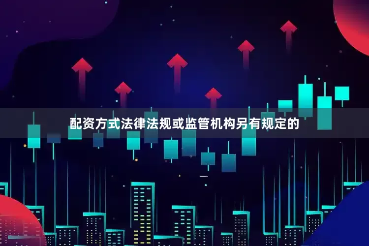 配资方式法律法规或监管机构另有规定的