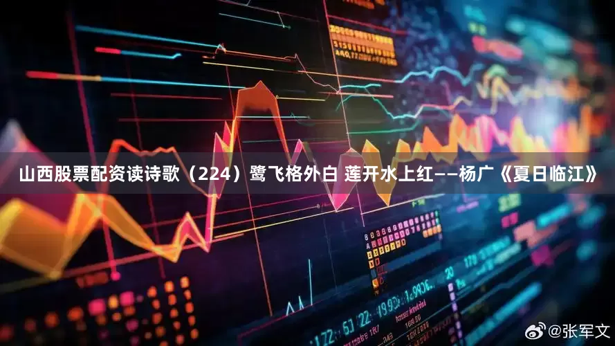 山西股票配资读诗歌（224）鹭飞格外白 莲开水上红——杨广《夏日临江》