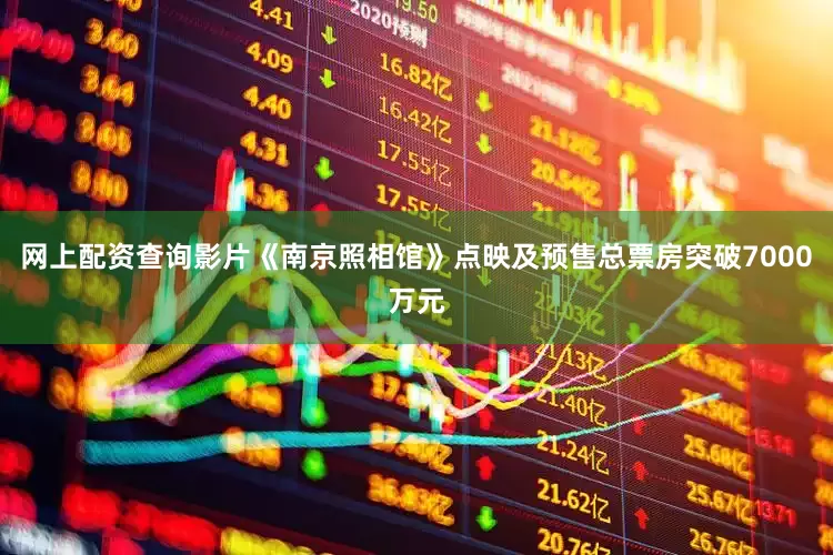 网上配资查询影片《南京照相馆》点映及预售总票房突破7000万元
