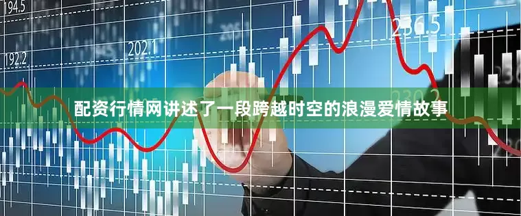 配资行情网讲述了一段跨越时空的浪漫爱情故事