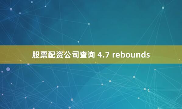 股票配资公司查询 4.7 rebounds