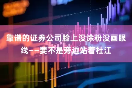 靠谱的证券公司脸上没涂粉没画眼线——要不是旁边站着杜江