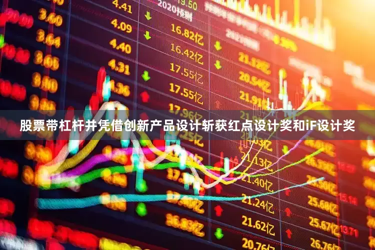 股票带杠杆并凭借创新产品设计斩获红点设计奖和iF设计奖