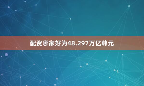 配资哪家好为48.297万亿韩元