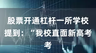股票开通杠杆一所学校提到：“我校直面新高考