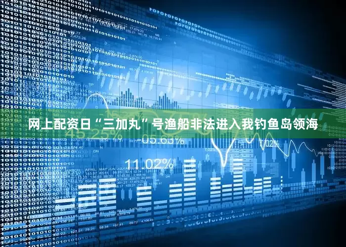 网上配资日“三加丸”号渔船非法进入我钓鱼岛领海