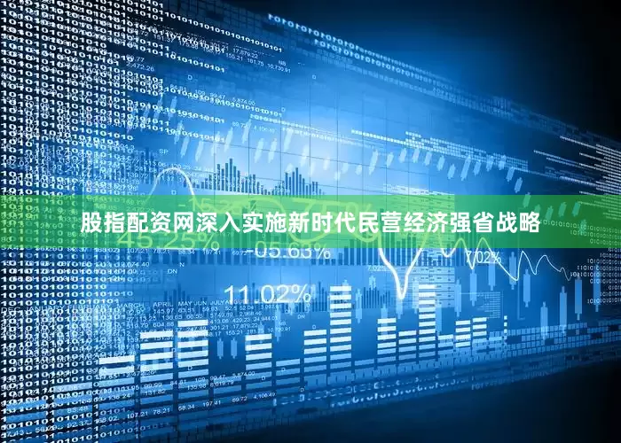股指配资网深入实施新时代民营经济强省战略