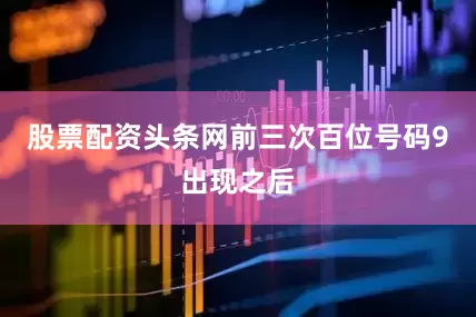 股票配资头条网　　前三次百位号码9出现之后