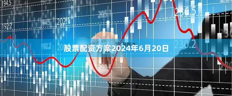 股票配资方案　　2024年6月20日