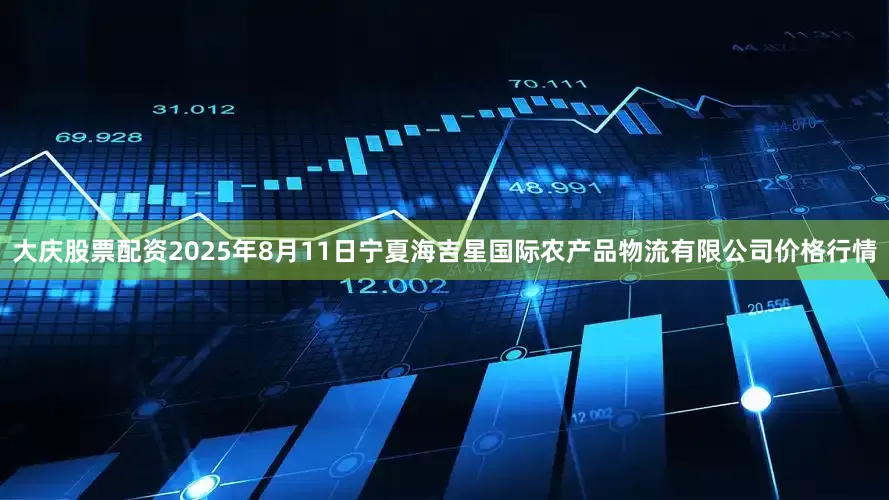 大庆股票配资2025年8月11日宁夏海吉星国际农产品物流有限公司价格行情