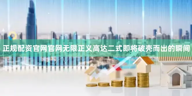 正规配资官网官网无限正义高达二式即将破壳而出的瞬间