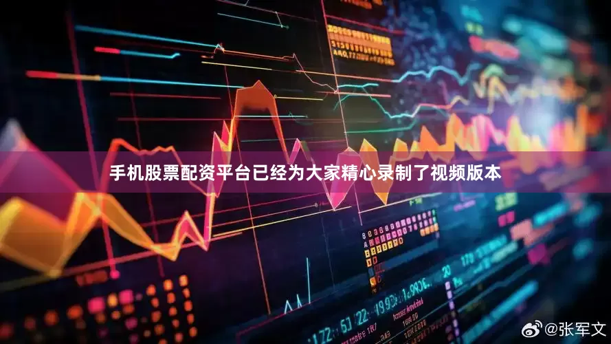 手机股票配资平台已经为大家精心录制了视频版本
