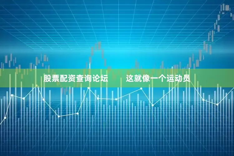 股票配资查询论坛        这就像一个运动员