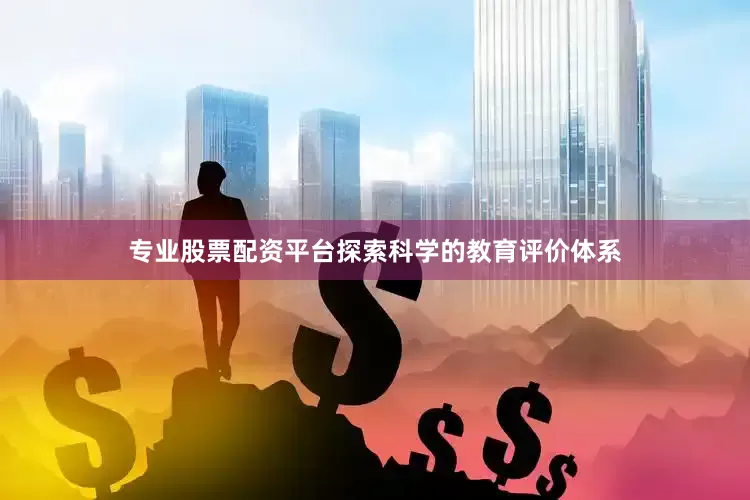 专业股票配资平台探索科学的教育评价体系