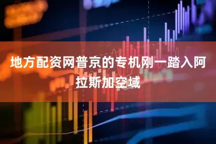 地方配资网普京的专机刚一踏入阿拉斯加空域