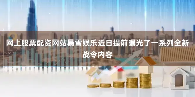 网上股票配资网站暴雪娱乐近日提前曝光了一系列全新战令内容