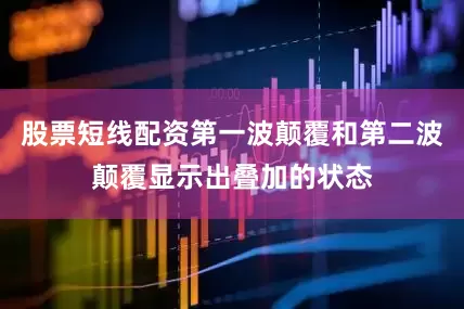 股票短线配资第一波颠覆和第二波颠覆显示出叠加的状态