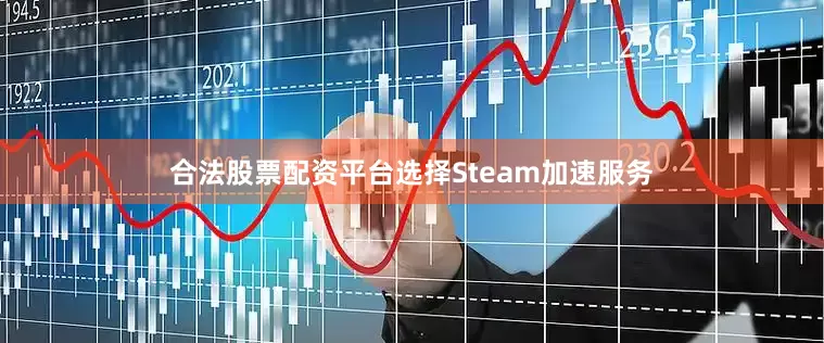 合法股票配资平台选择Steam加速服务