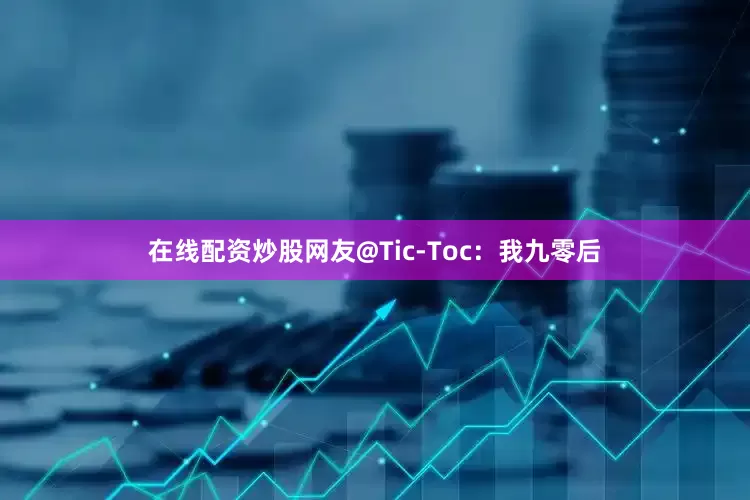 在线配资炒股网友@Tic-Toc：我九零后