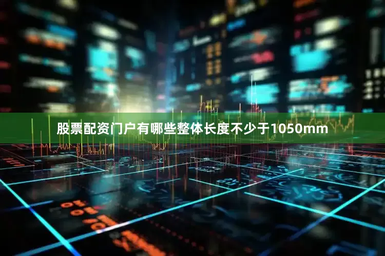 股票配资门户有哪些整体长度不少于1050mm