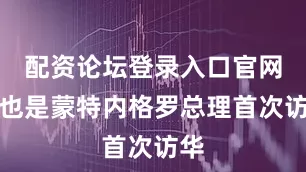配资论坛登录入口官网这也是蒙特内格罗总理首次访华